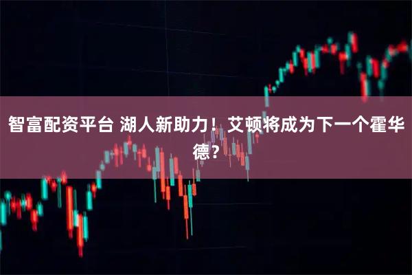 智富配资平台 湖人新助力!艾顿将成为下一个霍华德?
