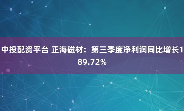 中投配资平台 正海磁材:第三季度净利润同比增长189.72%