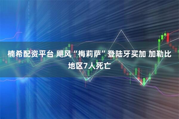 楠希配资平台 飓风“梅莉萨”登陆牙买加 加勒比地区7人死亡