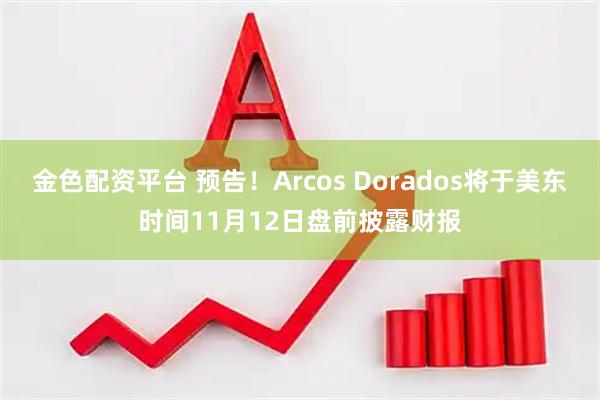 金色配资平台 预告！Arcos Dorados将于美东时间11月12日盘前披露财报