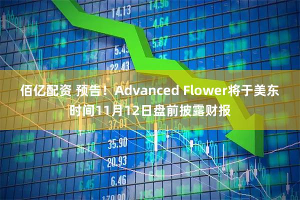 佰亿配资 预告！Advanced Flower将于美东时间11月12日盘前披露财报