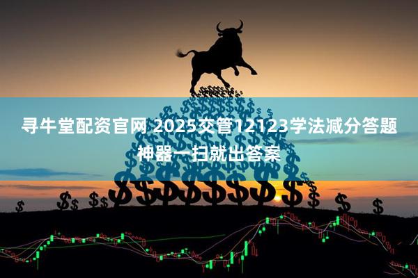 寻牛堂配资官网 2025交管12123学法减分答题神器一扫就出答案