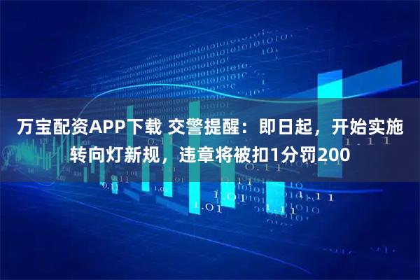 万宝配资APP下载 交警提醒：即日起，开始实施转向灯新规，违章将被扣1分罚200