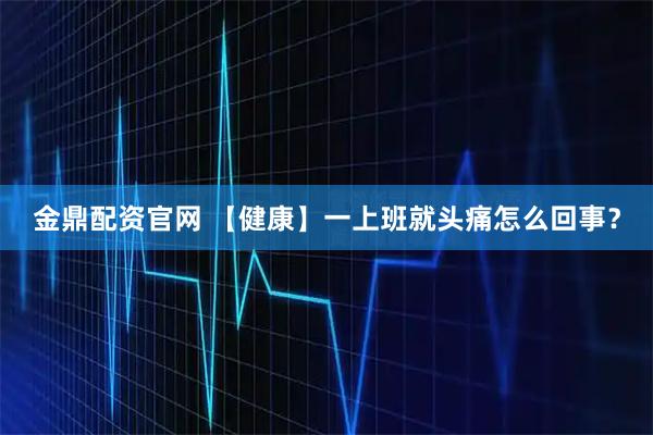 金鼎配资官网 【健康】一上班就头痛怎么回事？