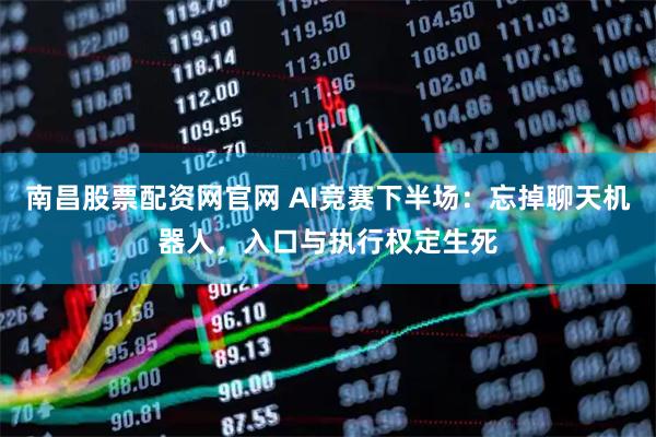 南昌股票配资网官网 AI竞赛下半场：忘掉聊天机器人，入口与执行权定生死