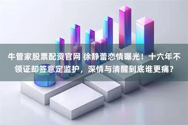 牛管家股票配资官网 徐静蕾恋情曝光！十六年不领证却签意定监护，深情与清醒到底谁更痛？